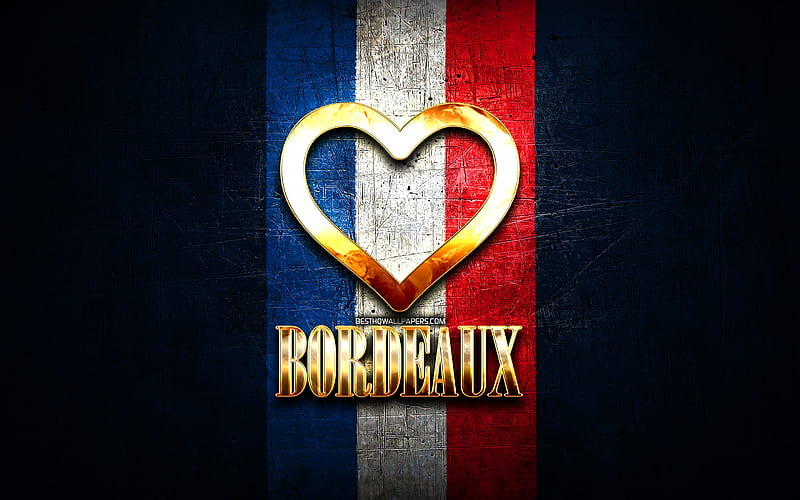 I Love Bordeaux, french cities, golden inscription, France, golden heart, Bordeaux with flag, Bordeaux, favorite cities, Love Bordeaux, HD wallpaper