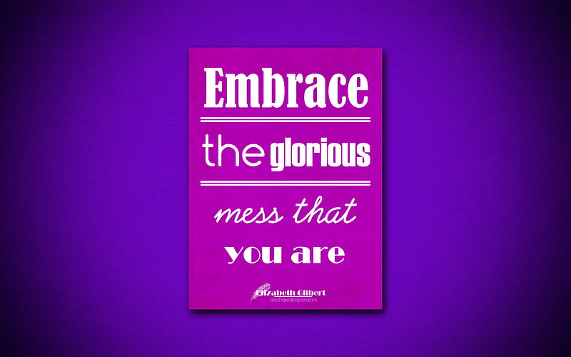 Embrace the glorious mess that you are, quotes about mess, Elizabeth Gilbert, violet paper, popular quotes, inspiration, Elizabeth Gilbert quotes, HD wallpaper