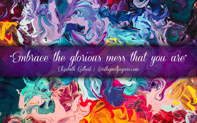 Embrace the glorious mess that you are, Elizabeth Gilbert, calligraphic text, quotes about mess, Elizabeth Gilbert quotes, inspiration, artwork background, HD wallpaper