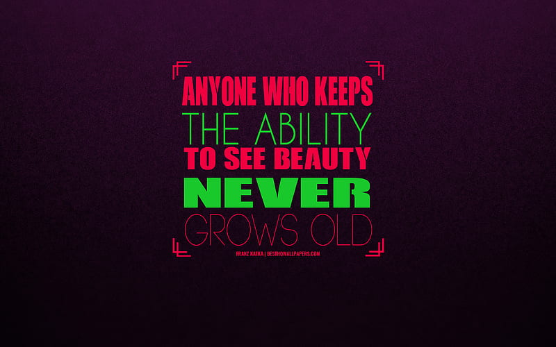 Anyone who keeps the ability to see beauty never grows old, Franz Kafka, Quotes about beauty, creative art, motivation, inspiration, HD wallpaper