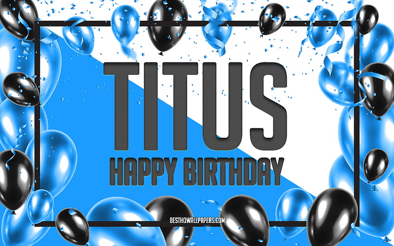 Happy Birtay Titus, Birtay Balloons Background, Titus, with names, Titus Happy Birtay, Blue Balloons Birtay Background, greeting card, Titus Birtay, HD wallpaper